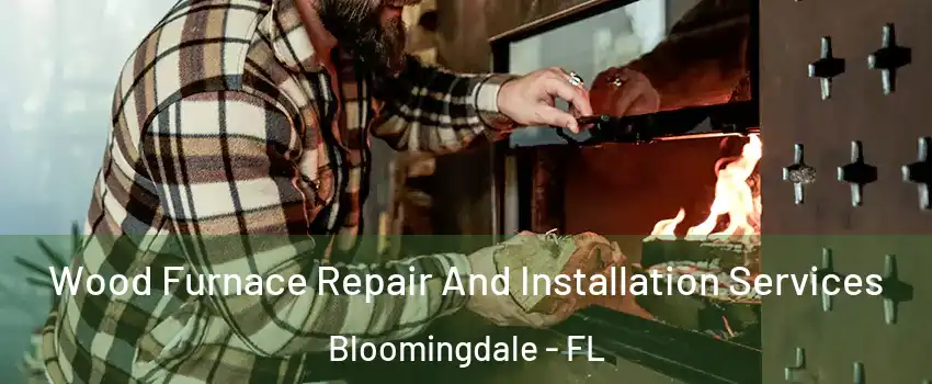  Wood Furnace Repair And Installation Services Bloomingdale - FL